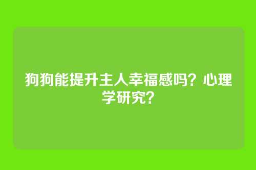狗狗能提升主人幸福感吗？心理学研究？