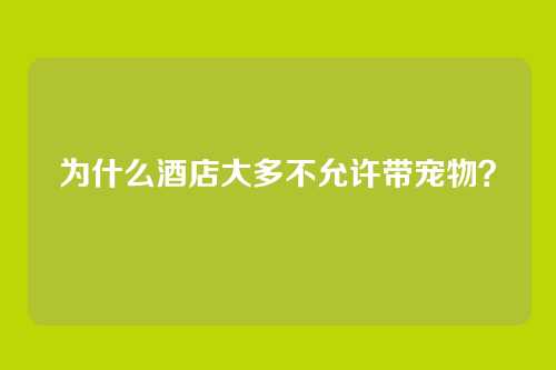 为什么酒店大多不允许带宠物？