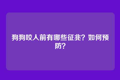 狗狗咬人前有哪些征兆？如何预防？