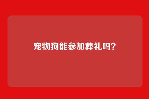 宠物狗能参加葬礼吗？