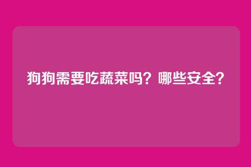 狗狗需要吃蔬菜吗？哪些安全？