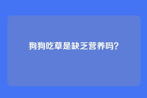狗狗吃草是缺乏营养吗？
