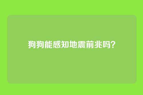狗狗能感知地震前兆吗？