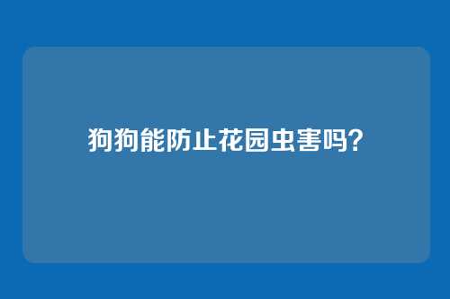 狗狗能防止花园虫害吗？