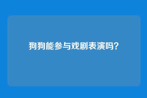 狗狗能参与戏剧表演吗？