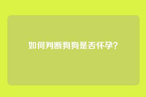 如何判断狗狗是否怀孕？
