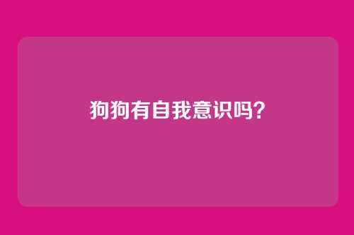 狗狗有自我意识吗？