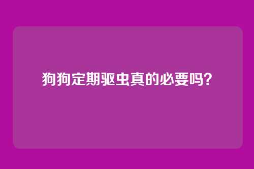 狗狗定期驱虫真的必要吗？