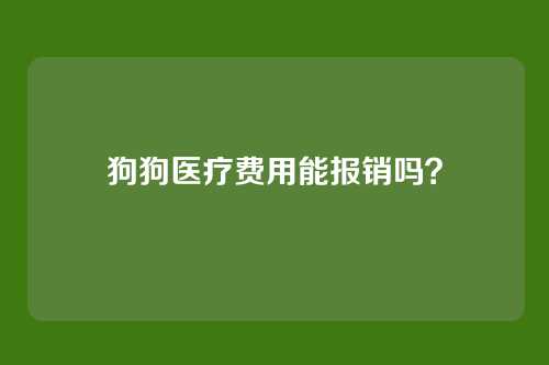 狗狗医疗费用能报销吗？