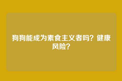 狗狗能成为素食主义者吗？健康风险？