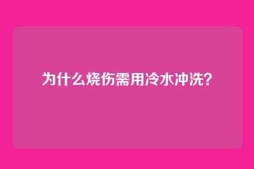 为什么烧伤需用冷水冲洗？