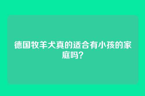 德国牧羊犬真的适合有小孩的家庭吗？