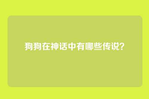 狗狗在神话中有哪些传说？