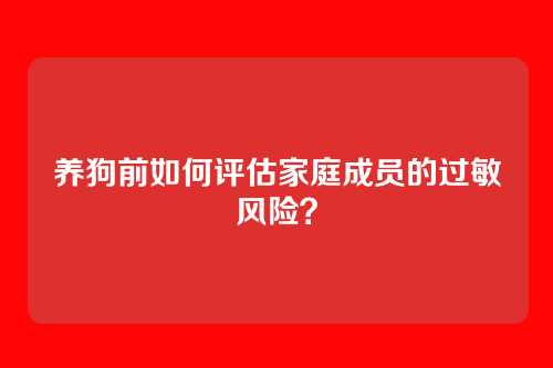 养狗前如何评估家庭成员的过敏风险？