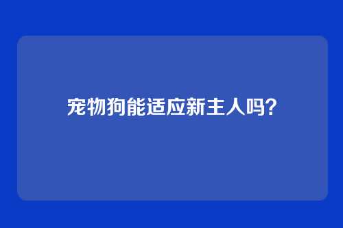宠物狗能适应新主人吗？