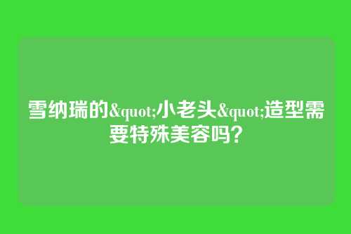 雪纳瑞的"小老头"造型需要特殊美容吗？