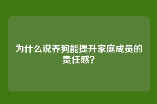 为什么说养狗能提升家庭成员的责任感？