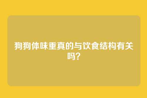狗狗体味重真的与饮食结构有关吗？