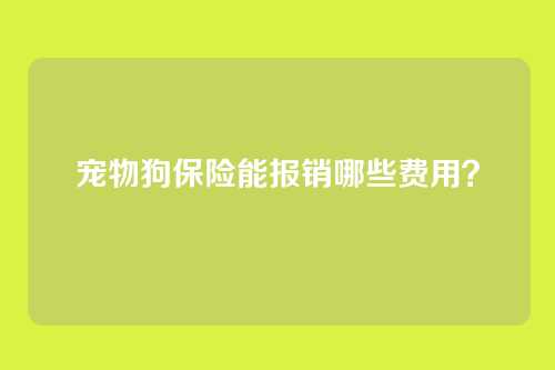 宠物狗保险能报销哪些费用？
