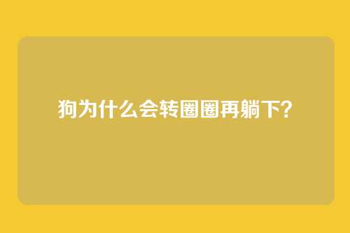 狗为什么会转圈圈再躺下？