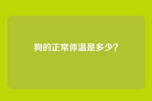 狗的正常体温是多少？
