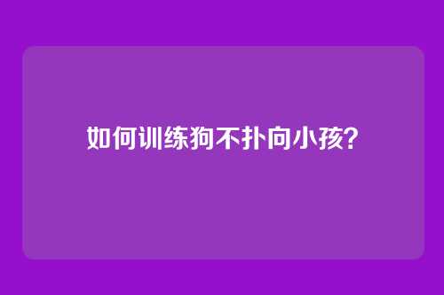 如何训练狗不扑向小孩？