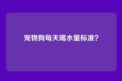 宠物狗每天喝水量标准？