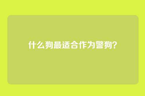 什么狗最适合作为警狗？