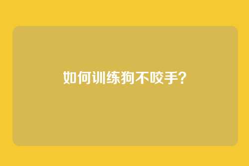 如何训练狗不咬手？