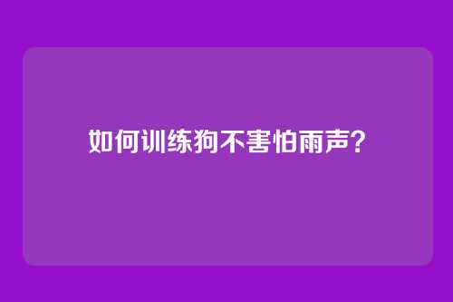 如何训练狗不害怕雨声？