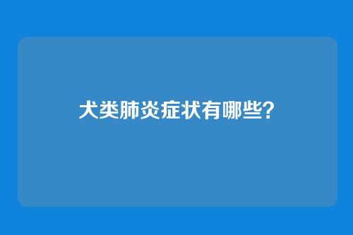 犬类肺炎症状有哪些？