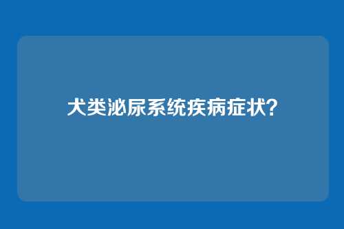 犬类泌尿系统疾病症状？