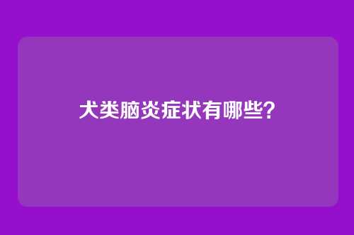 犬类脑炎症状有哪些？