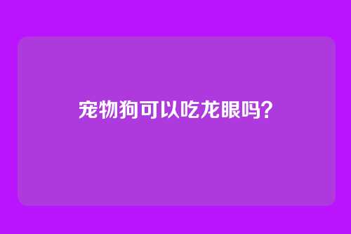 宠物狗可以吃龙眼吗？