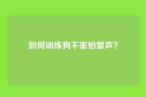如何训练狗不害怕雷声？
