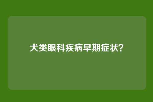 犬类眼科疾病早期症状？