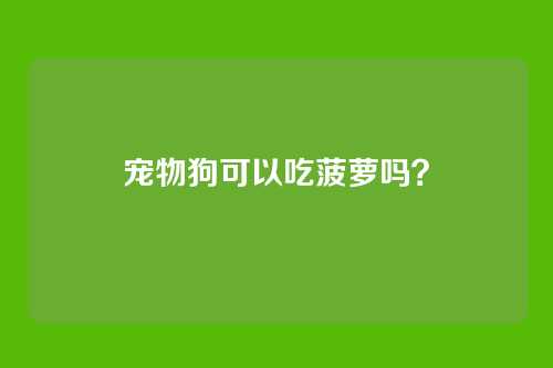 宠物狗可以吃菠萝吗？