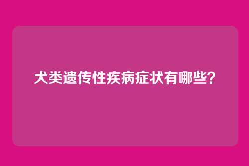犬类遗传性疾病症状有哪些？