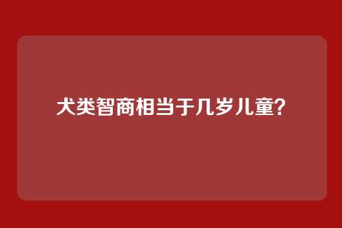 犬类智商相当于几岁儿童？