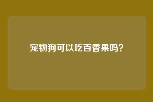 宠物狗可以吃百香果吗？