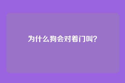 为什么狗会对着门叫？