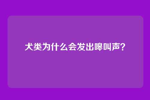 犬类为什么会发出嗥叫声？