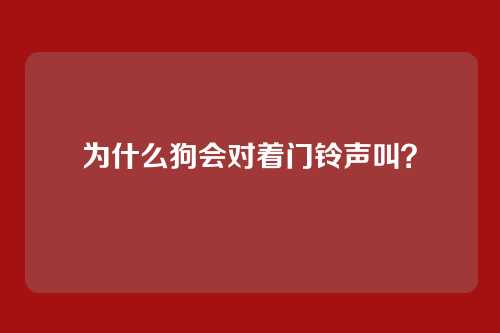 为什么狗会对着门铃声叫？