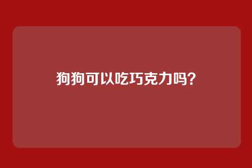 狗狗可以吃巧克力吗？