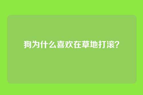 狗为什么喜欢在草地打滚？