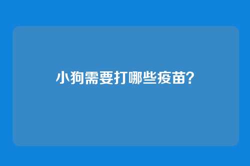 小狗需要打哪些疫苗？