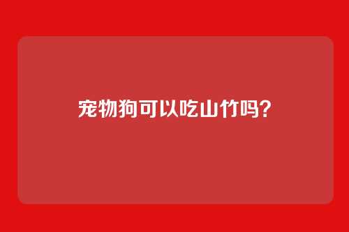 宠物狗可以吃山竹吗？