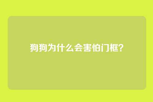 狗狗为什么会害怕门框？