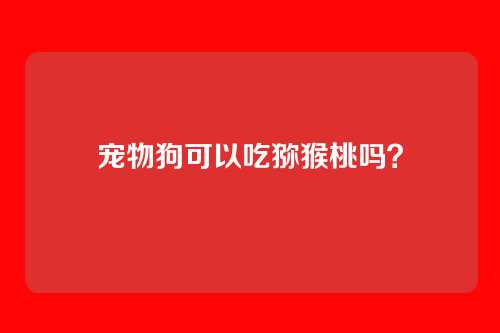 宠物狗可以吃猕猴桃吗？