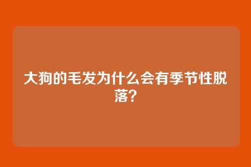 大狗的毛发为什么会有季节性脱落？